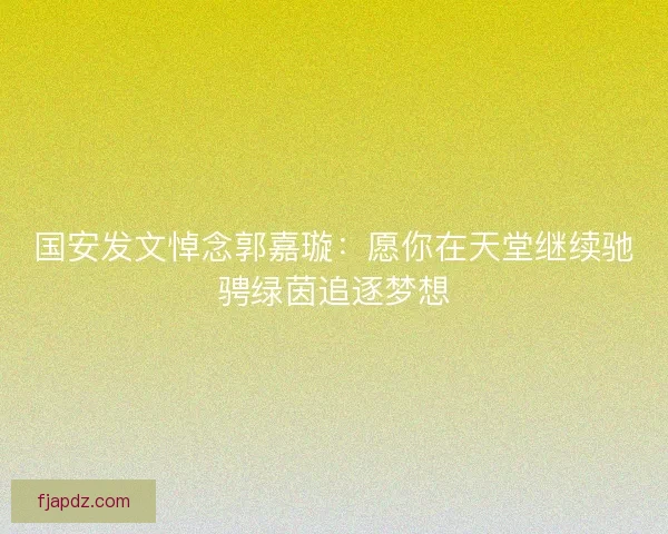 国安发文悼念郭嘉璇：愿你在天堂继续驰骋绿茵追逐梦想