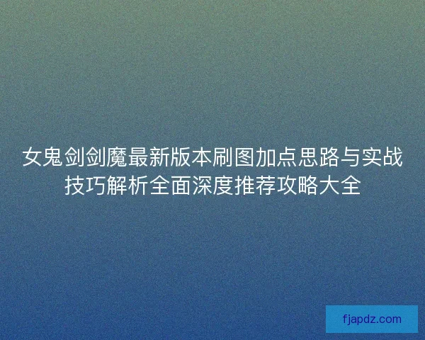 女鬼剑剑魔最新版本刷图加点思路与实战技巧解析全面深度推荐攻略大全