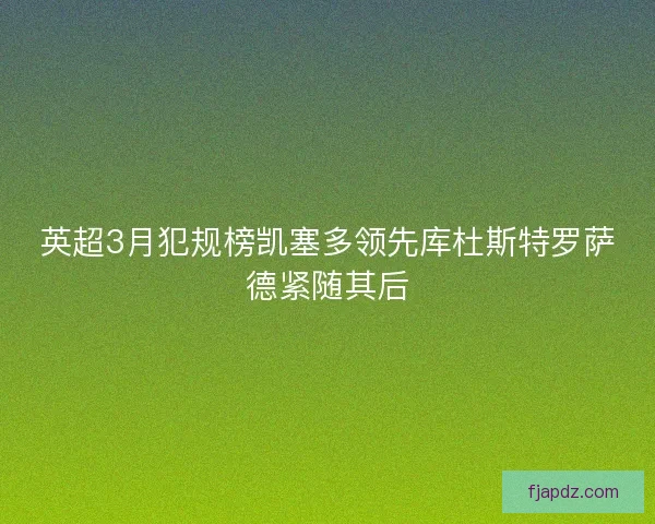 英超3月犯规榜凯塞多领先库杜斯特罗萨德紧随其后