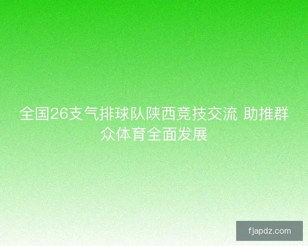 全国26支气排球队陕西竞技交流 助推群众体育全面发展