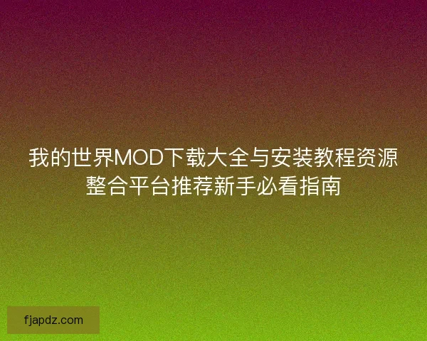我的世界MOD下载大全与安装教程资源整合平台推荐新手必看指南 我的世界MOD下载大全与安装教程资源整合平台推荐新手必看指南