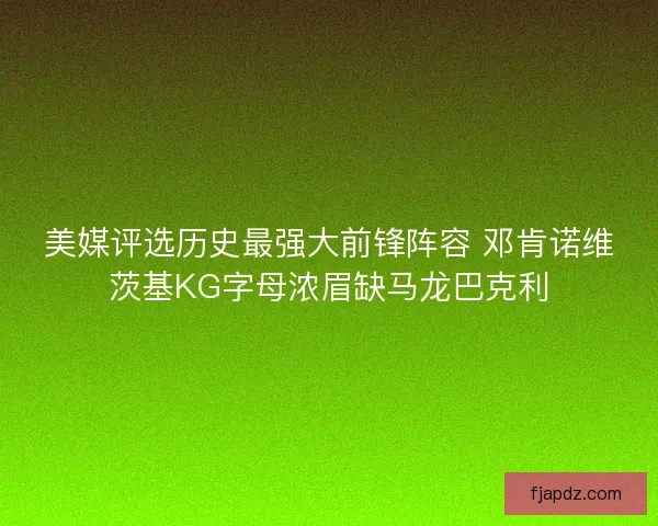 美媒评选历史最强大前锋阵容 邓肯诺维茨基KG字母浓眉缺马龙巴克利 美媒评选历史最强大前锋阵容 邓肯诺维茨基KG字母浓眉缺马龙巴克利