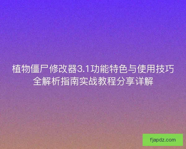 植物僵尸修改器3.1功能特色与使用技巧全解析指南实战教程分享详解 植物僵尸修改器3.1功能特色与使用技巧全解析指南实战教程分享详解