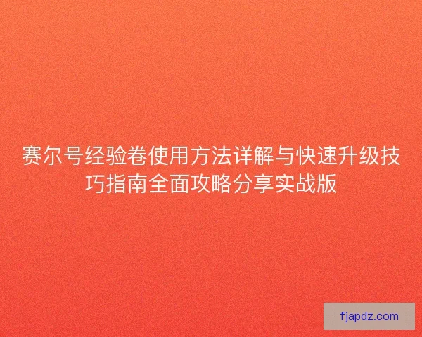 赛尔号经验卷使用方法详解与快速升级技巧指南全面攻略分享实战版 赛尔号经验卷使用方法详解与快速升级技巧指南全面攻略分享实战版