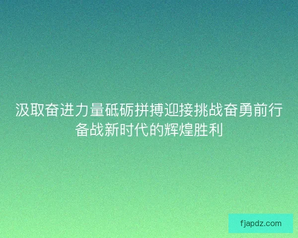 汲取奋进力量砥砺拼搏迎接挑战奋勇前行备战新时代的辉煌胜利