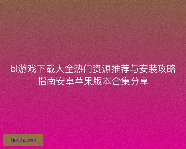 bl游戏下载大全热门资源推荐与安装攻略指南安卓苹果版本合集分享